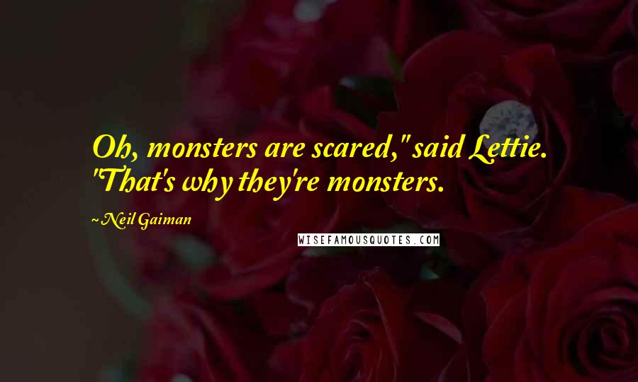 Neil Gaiman Quotes: Oh, monsters are scared," said Lettie. "That's why they're monsters.