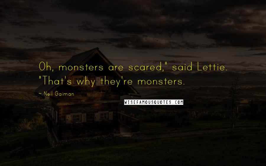 Neil Gaiman Quotes: Oh, monsters are scared," said Lettie. "That's why they're monsters.