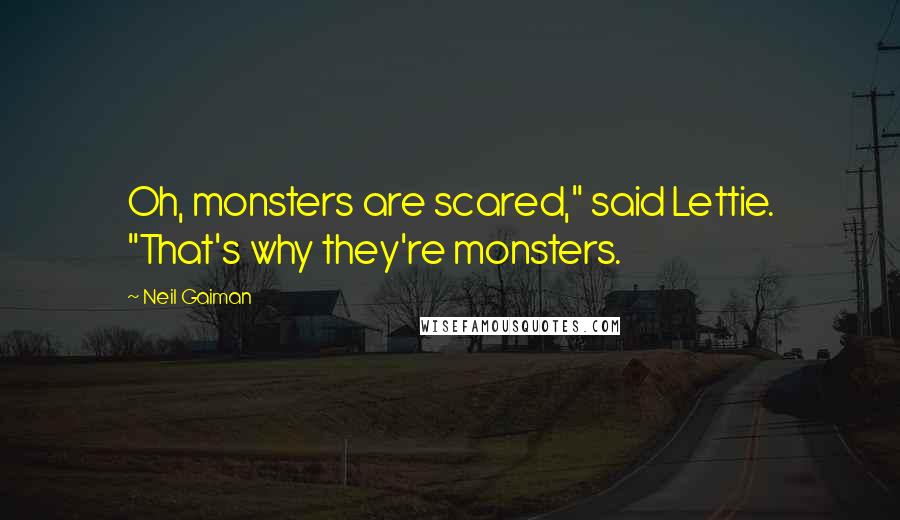 Neil Gaiman Quotes: Oh, monsters are scared," said Lettie. "That's why they're monsters.