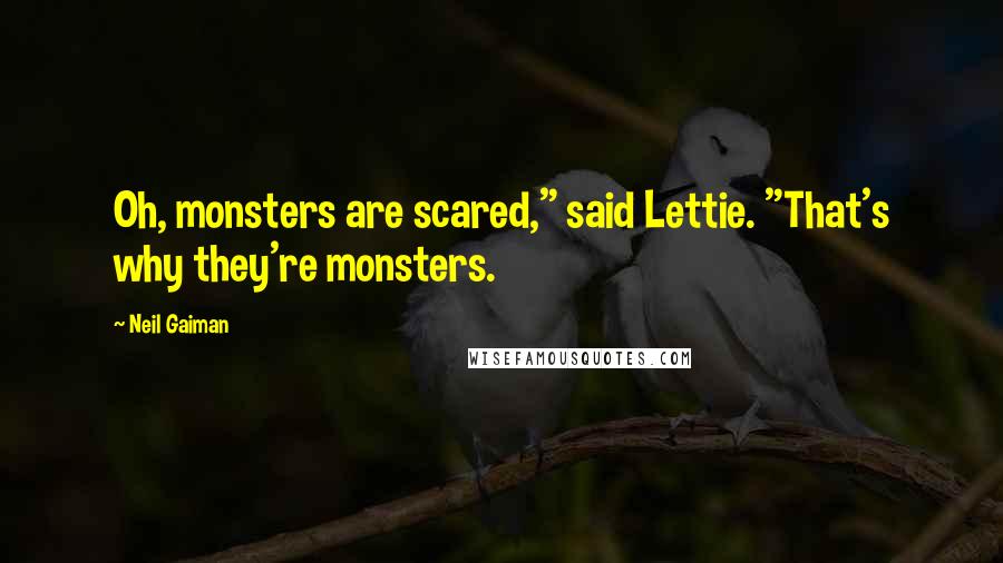 Neil Gaiman Quotes: Oh, monsters are scared," said Lettie. "That's why they're monsters.