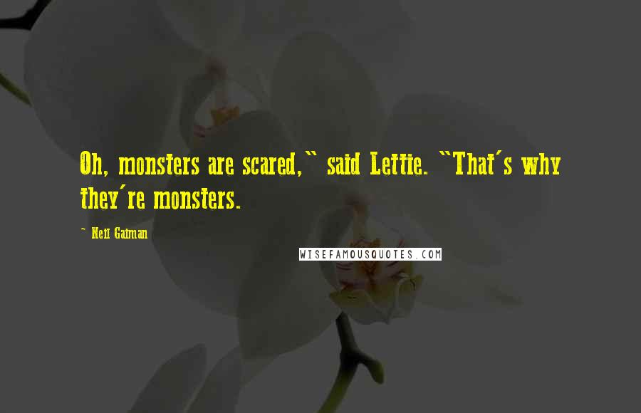 Neil Gaiman Quotes: Oh, monsters are scared," said Lettie. "That's why they're monsters.