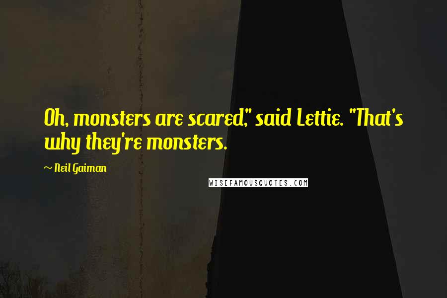 Neil Gaiman Quotes: Oh, monsters are scared," said Lettie. "That's why they're monsters.