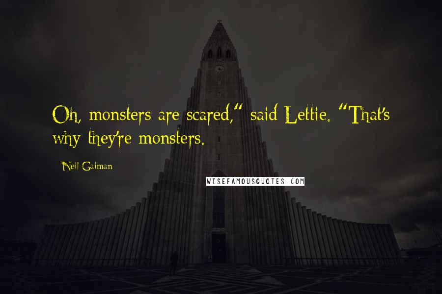 Neil Gaiman Quotes: Oh, monsters are scared," said Lettie. "That's why they're monsters.