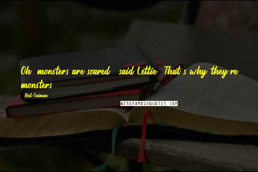 Neil Gaiman Quotes: Oh, monsters are scared," said Lettie. "That's why they're monsters.