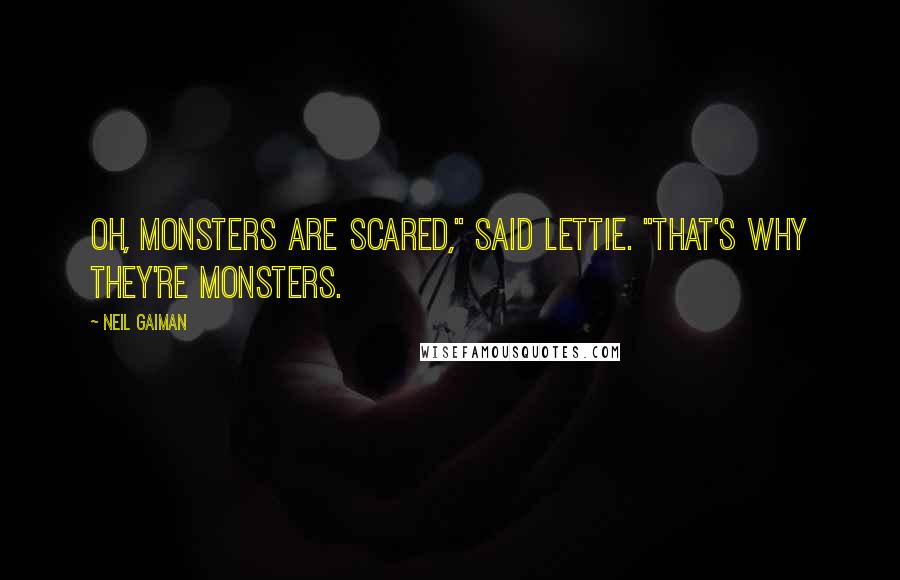 Neil Gaiman Quotes: Oh, monsters are scared," said Lettie. "That's why they're monsters.