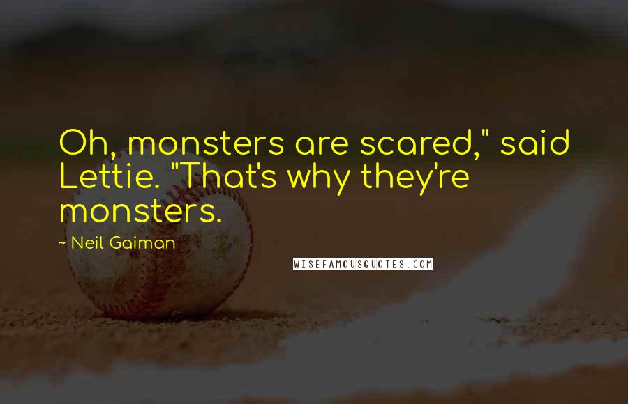 Neil Gaiman Quotes: Oh, monsters are scared," said Lettie. "That's why they're monsters.