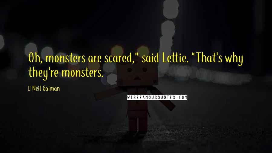 Neil Gaiman Quotes: Oh, monsters are scared," said Lettie. "That's why they're monsters.