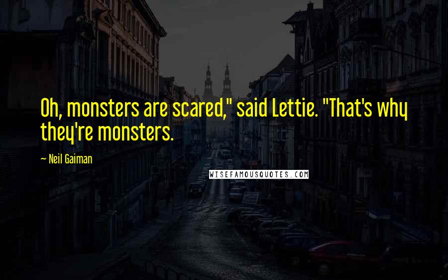 Neil Gaiman Quotes: Oh, monsters are scared," said Lettie. "That's why they're monsters.