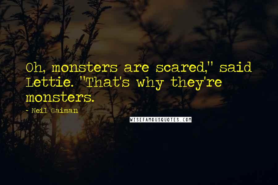 Neil Gaiman Quotes: Oh, monsters are scared," said Lettie. "That's why they're monsters.