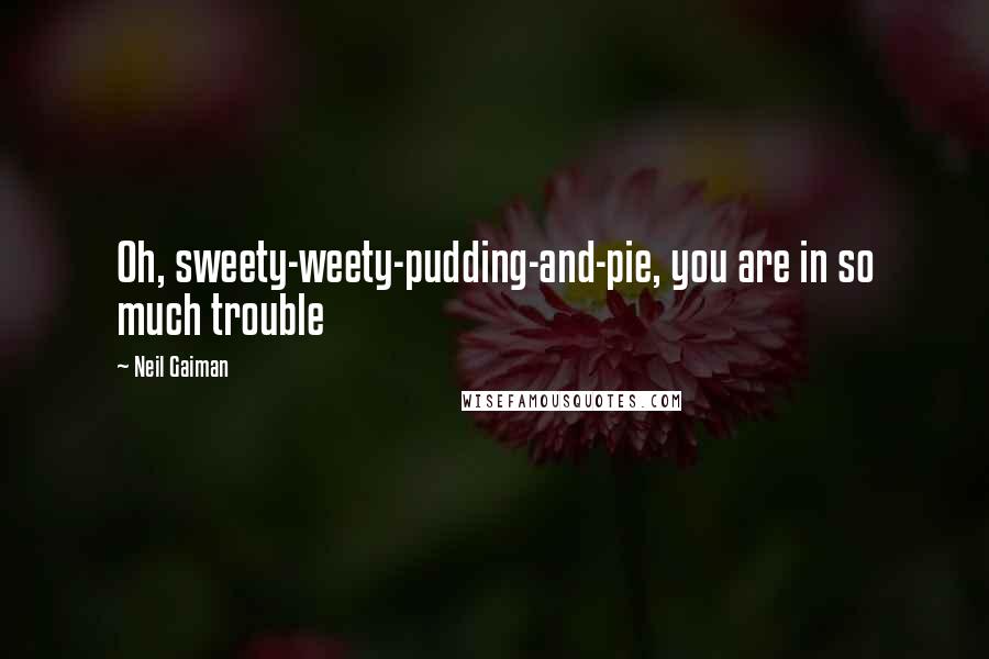 Neil Gaiman Quotes: Oh, sweety-weety-pudding-and-pie, you are in so much trouble