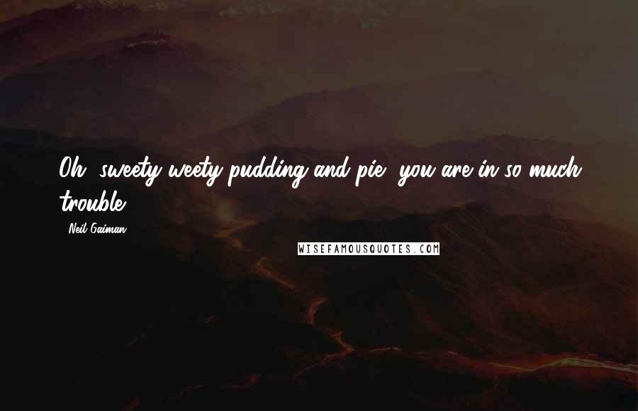 Neil Gaiman Quotes: Oh, sweety-weety-pudding-and-pie, you are in so much trouble