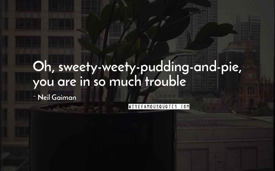 Neil Gaiman Quotes: Oh, sweety-weety-pudding-and-pie, you are in so much trouble