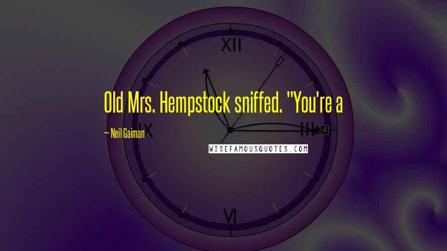 Neil Gaiman Quotes: Old Mrs. Hempstock sniffed. "You're a