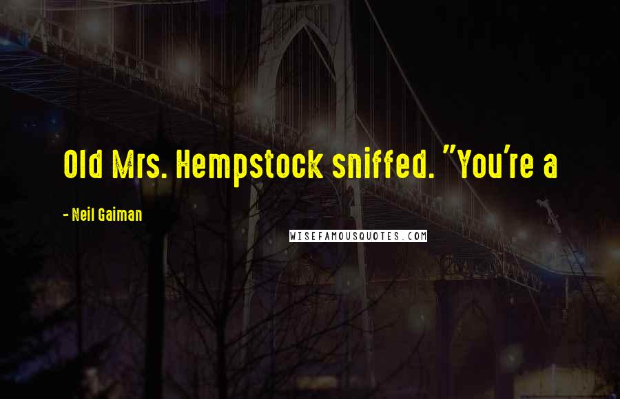 Neil Gaiman Quotes: Old Mrs. Hempstock sniffed. "You're a