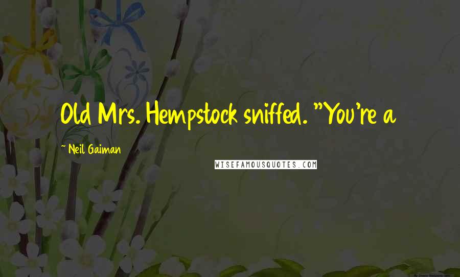 Neil Gaiman Quotes: Old Mrs. Hempstock sniffed. "You're a