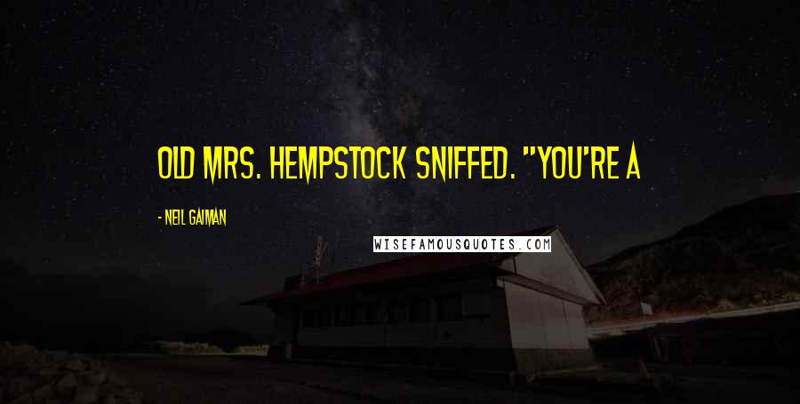 Neil Gaiman Quotes: Old Mrs. Hempstock sniffed. "You're a