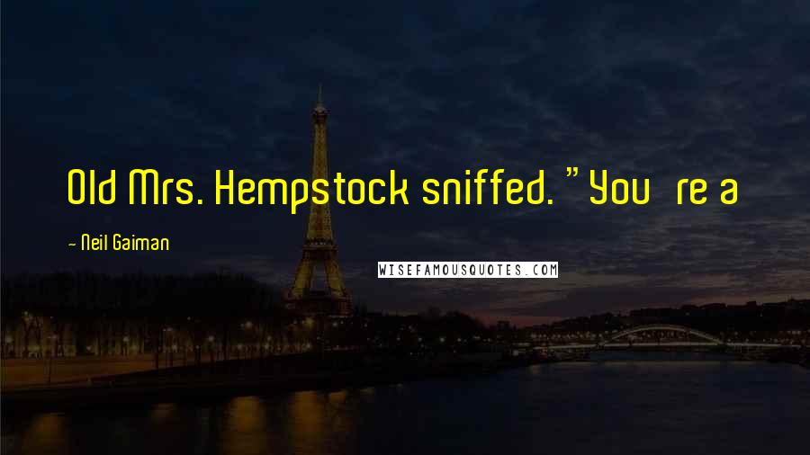 Neil Gaiman Quotes: Old Mrs. Hempstock sniffed. "You're a