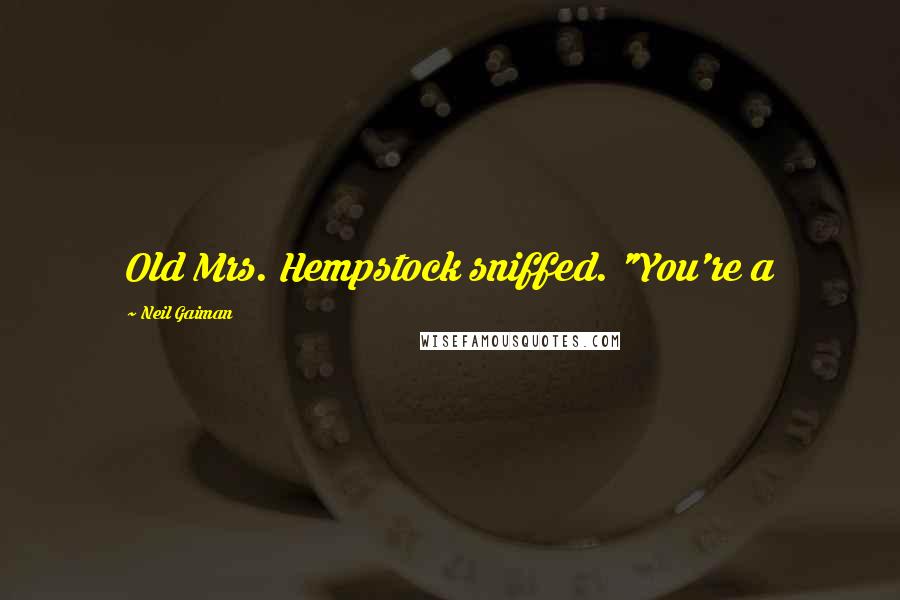 Neil Gaiman Quotes: Old Mrs. Hempstock sniffed. "You're a