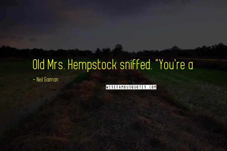 Neil Gaiman Quotes: Old Mrs. Hempstock sniffed. "You're a