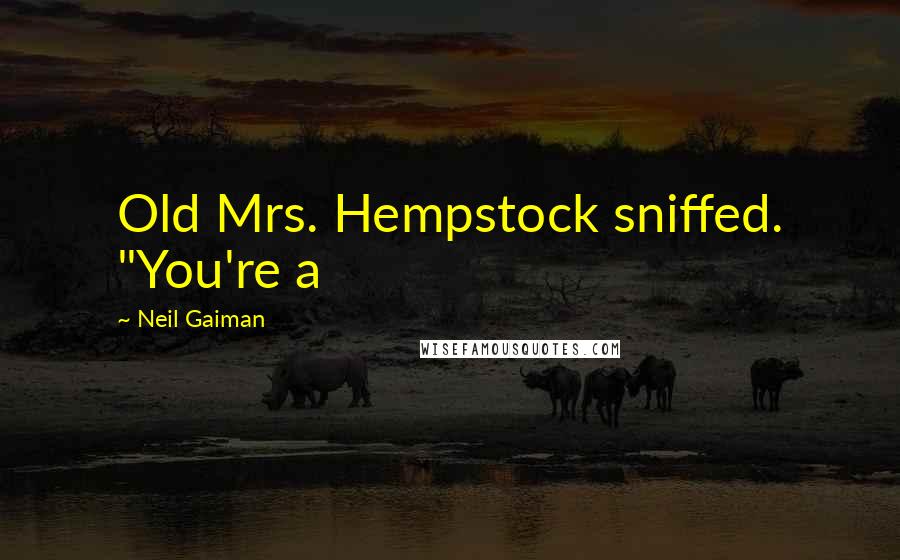 Neil Gaiman Quotes: Old Mrs. Hempstock sniffed. "You're a