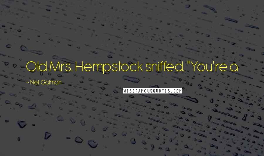 Neil Gaiman Quotes: Old Mrs. Hempstock sniffed. "You're a