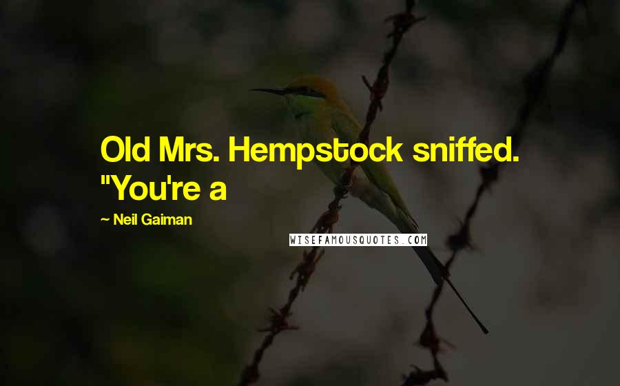 Neil Gaiman Quotes: Old Mrs. Hempstock sniffed. "You're a