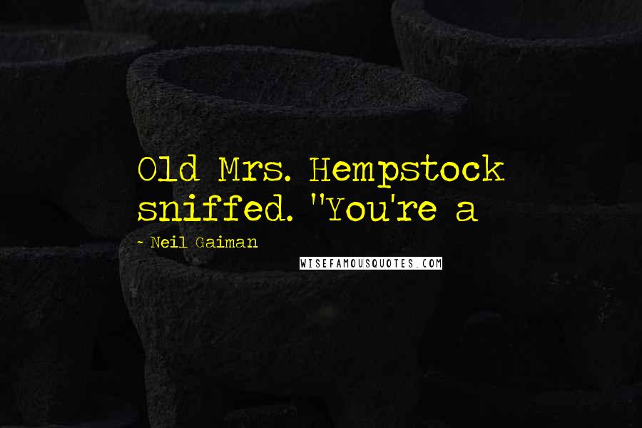 Neil Gaiman Quotes: Old Mrs. Hempstock sniffed. "You're a