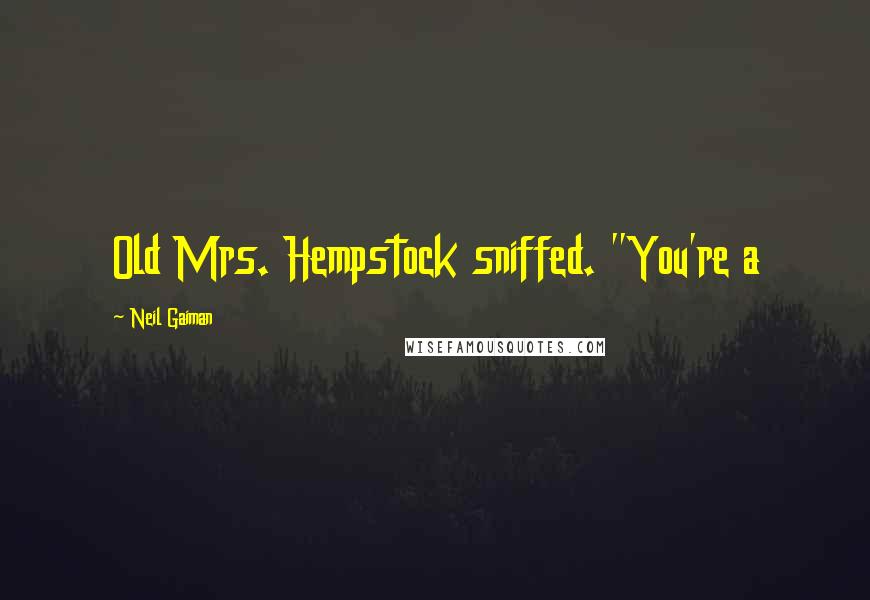 Neil Gaiman Quotes: Old Mrs. Hempstock sniffed. "You're a