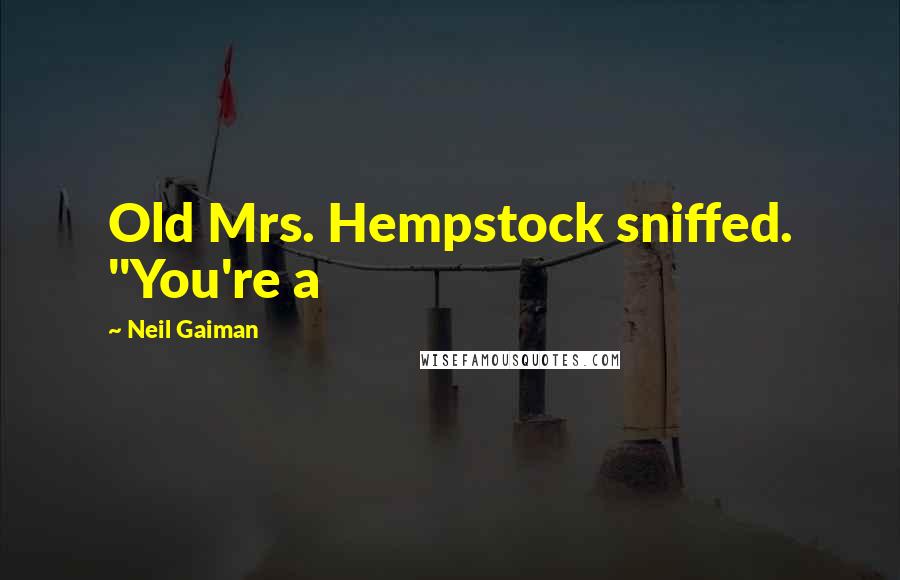 Neil Gaiman Quotes: Old Mrs. Hempstock sniffed. "You're a