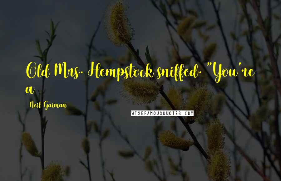 Neil Gaiman Quotes: Old Mrs. Hempstock sniffed. "You're a