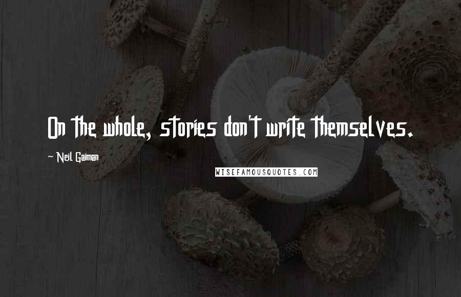 Neil Gaiman Quotes: On the whole, stories don't write themselves.
