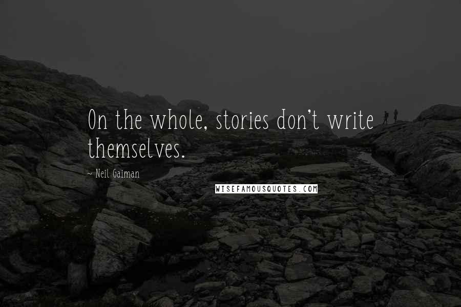 Neil Gaiman Quotes: On the whole, stories don't write themselves.
