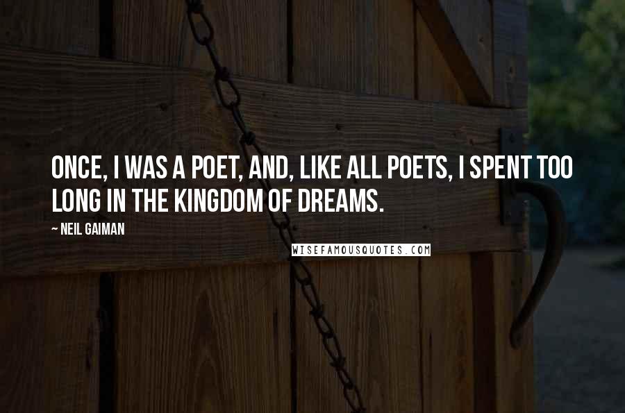 Neil Gaiman Quotes: Once, I was a poet, and, like all poets, I spent too long in the Kingdom of Dreams.