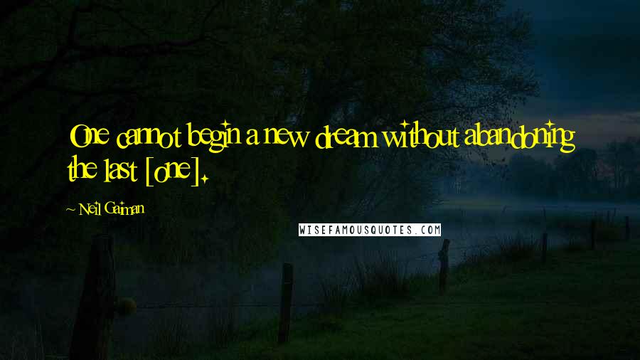 Neil Gaiman Quotes: One cannot begin a new dream without abandoning the last [one].