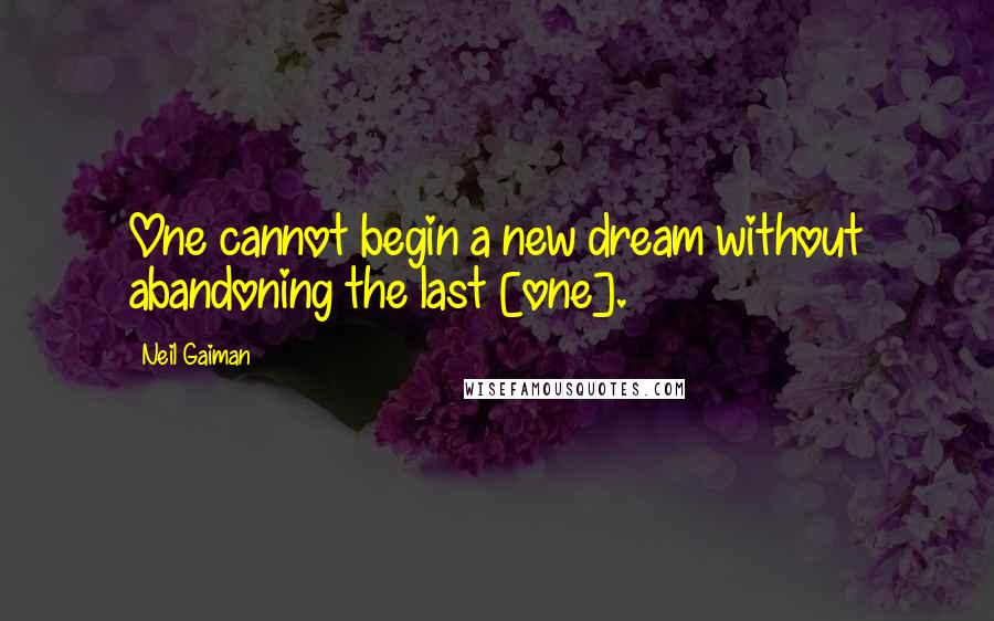 Neil Gaiman Quotes: One cannot begin a new dream without abandoning the last [one].