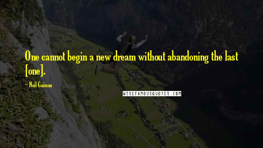 Neil Gaiman Quotes: One cannot begin a new dream without abandoning the last [one].