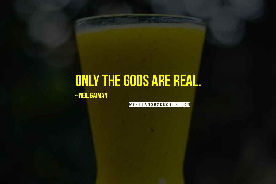 Neil Gaiman Quotes: Only the Gods are real.