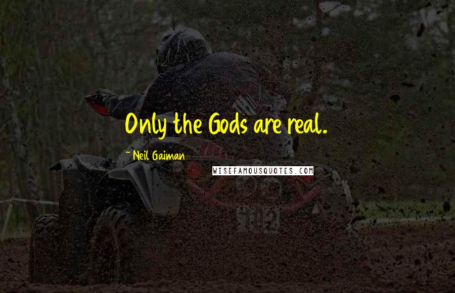 Neil Gaiman Quotes: Only the Gods are real.