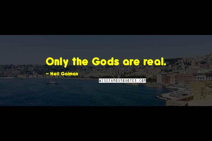 Neil Gaiman Quotes: Only the Gods are real.