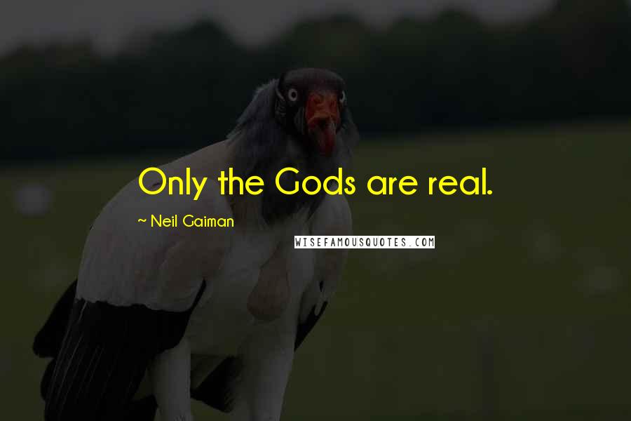 Neil Gaiman Quotes: Only the Gods are real.
