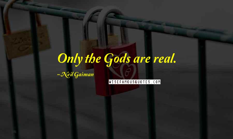 Neil Gaiman Quotes: Only the Gods are real.