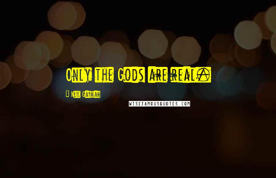 Neil Gaiman Quotes: Only the Gods are real.