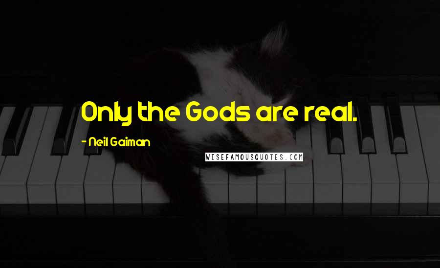 Neil Gaiman Quotes: Only the Gods are real.