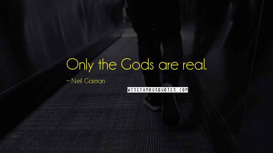 Neil Gaiman Quotes: Only the Gods are real.