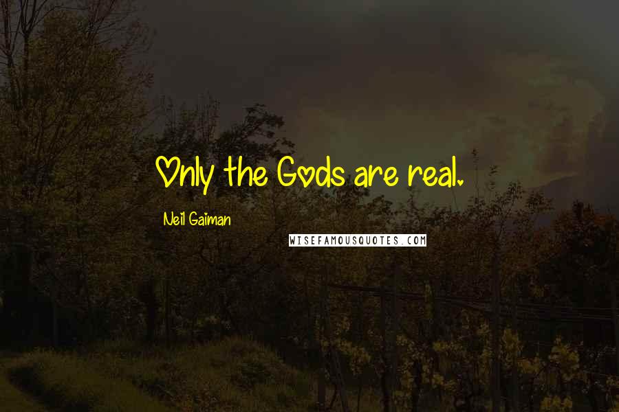 Neil Gaiman Quotes: Only the Gods are real.