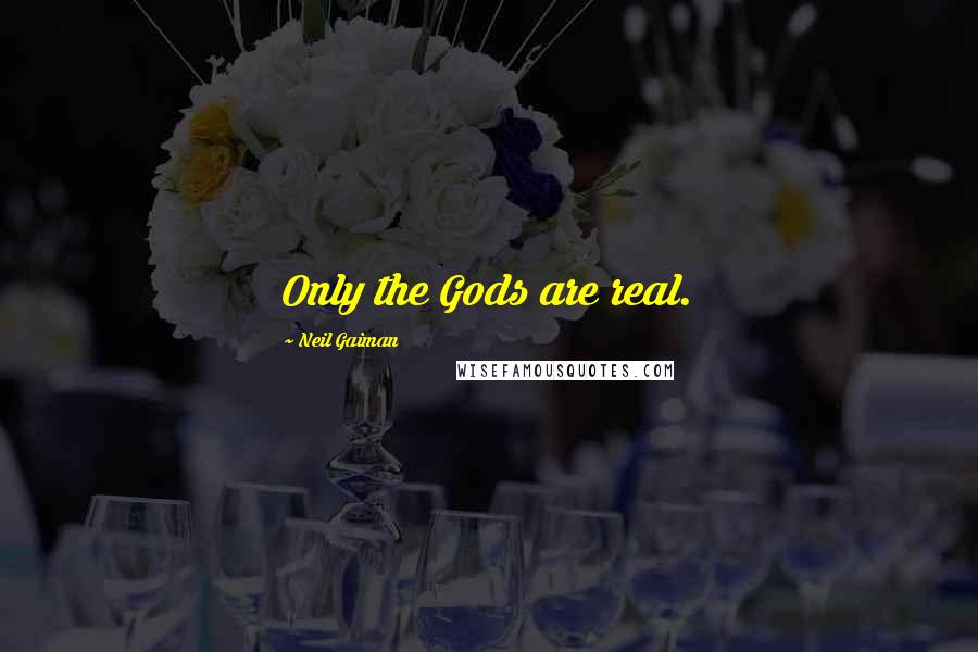 Neil Gaiman Quotes: Only the Gods are real.
