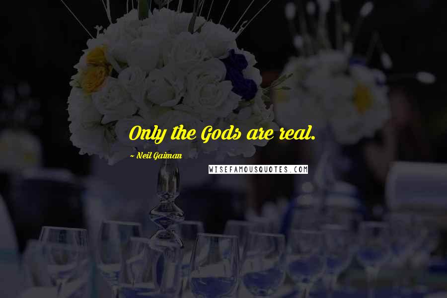 Neil Gaiman Quotes: Only the Gods are real.