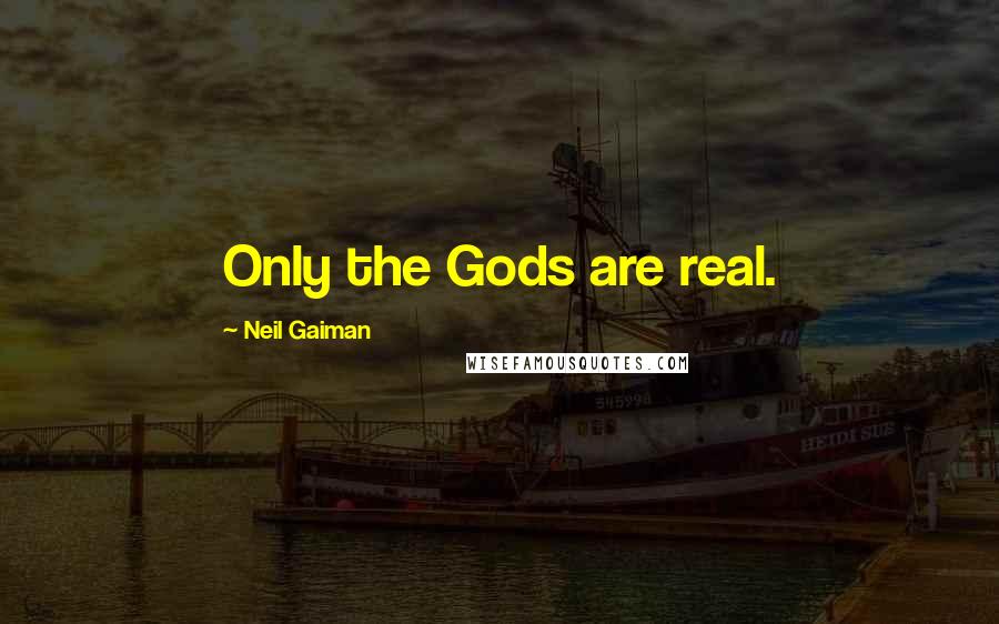 Neil Gaiman Quotes: Only the Gods are real.