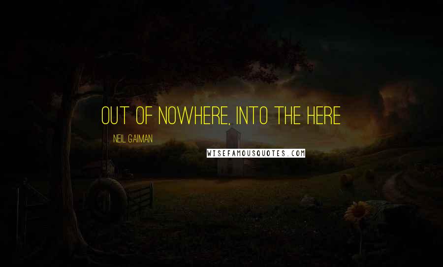 Neil Gaiman Quotes: out of nowhere, into the here