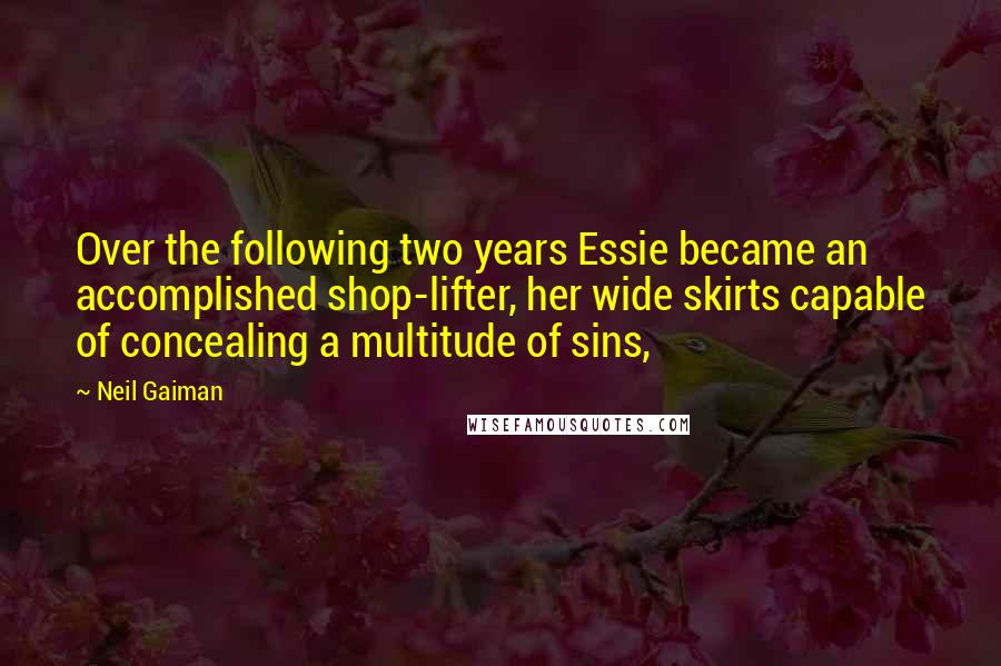 Neil Gaiman Quotes: Over the following two years Essie became an accomplished shop-lifter, her wide skirts capable of concealing a multitude of sins,